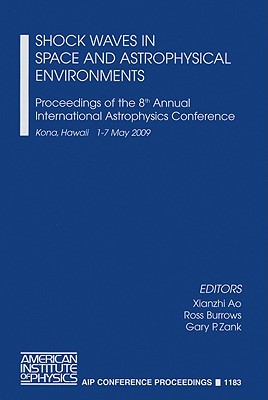 Shock Waves in Space and Astrophysical Environments: Proceedings of the 8th Annual International Astrophysics Conference, Kona, Hawaii, 1-7 May 2009 - Ao, Xianzhi (Editor), and Burrows, Ross (Editor), and Zank, Gary P (Editor)