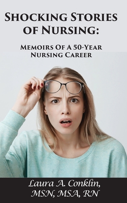 Shocking Stories of Nursing: Memoirs of a 50-Year Nursing Career - Conklin, Laura A