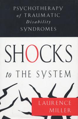 Shocks to the System: Psychotherapy of Traumatic Disability Syndromes - Miller, Laurence, Ph.D.