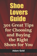 Shoe Lovers Guide: 301 Great Tips for Choosing and Buying the Right Shoes for You