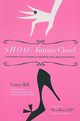 Shoo, Jimmy Choo!: The Modern Girl's Guide to Spending Less and Saving More - Hill, Catey, and Moss, Wes (Foreword by)