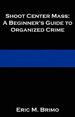 Shoot Center Mass: A Beginner's Guide to Organized Crime - Brimo, Eric M, and Flanagan, Caitlin (Editor)