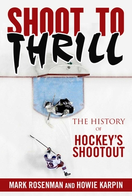 Shoot to Thrill: The History of Hockey's Shootout - Rosenman, Mark, and Karpin, Howie, and McDonald, Jiggs (Foreword by)
