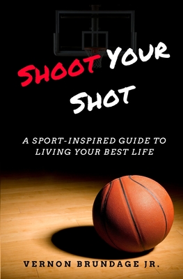 Shoot Your Shot: A Sport-Inspired Guide To Living Your Best Life - Brundage, Vernon, Jr.