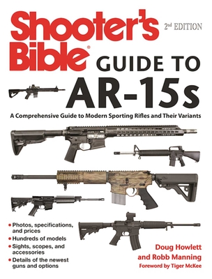 Shooter's Bible Guide to Ar-15s, 2nd Edition: A Comprehensive Guide to Modern Sporting Rifles and Their Variants - Howlett, Doug, and Manning, Robb, and McKee, Tiger (Foreword by)