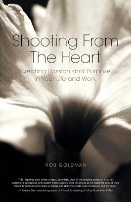 Shooting from the Heart: Creating Passion and Purpose in Your Life and Work - Goldman, Rob, and Vanni, Beatrice (Editor), and Fleury, Ellen (Designer)