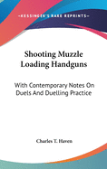 Shooting Muzzle Loading Handguns: With Contemporary Notes On Duels And Duelling Practice