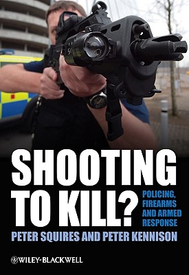 Shooting to Kill?: Policing, Firearms and Armed Response - Squires, Peter, and Kennison, Peter
