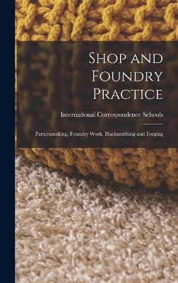 Shop and Foundry Practice: Patternmaking. Foundry Work. Blacksmithing and Forging - International Correspondence Schools (Creator)