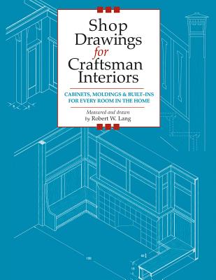 Shop Drawings for Craftsman Interiors: Cabinets, Moldings and Built-Ins for Every Room in the Home - Lang, Robert