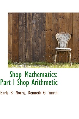 Shop Mathematics: Part I Shop Arithmetic - Norris, Earle B