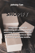Shopify: A beginner's guide to establishing an online presence, launching an e-commerce store, and selling your wares or those of others to generate income.