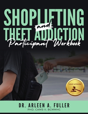 Shoplifting and Theft Addiction Participant Workbook: A Court-Approved Guide to Understanding, Overcoming, and Managing Shoplifting and Theft Addictions - A Fuller, Arleen, Dr.