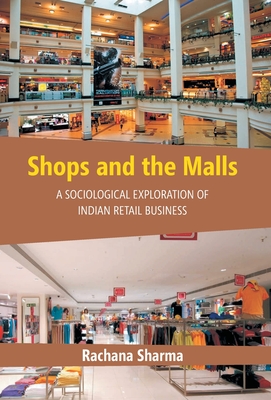 Shops and the Malls: A Sociological Exploration of Indian Retail Business - Sharma, Rachana