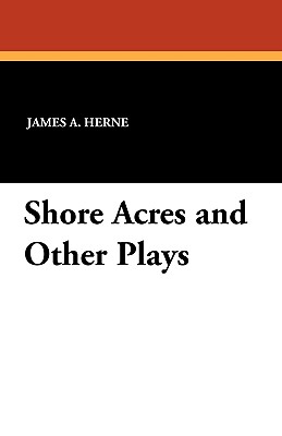 Shore Acres and Other Plays - Herne, James A, Mrs. (Editor), and Herne, Julie A (Introduction by)