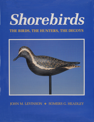 Shorebirds: The Birds, the Hunters, the Decoys - Headley, Somers G