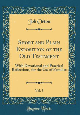 Short and Plain Exposition of the Old Testament, Vol. 3: With Devotional and Practical Reflections, for the Use of Families (Classic Reprint) - Orton, Job