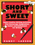 Short and Sweet: Quick Creative Writing Activities That Encourage Imagination, Humor and Enthusiasm for Writing (Grades 5-9)
