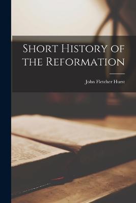 Short History of the Reformation - Hurst, John Fletcher