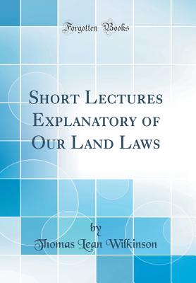 Short Lectures Explanatory of Our Land Laws (Classic Reprint) - Wilkinson, Thomas Lean