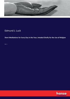 Short Meditations for Every Day in the Year, Inteded Chiefly for the Use of Religion: Vol. 1 - Luck, Edmund J