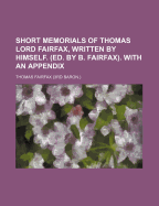 Short Memorials of Thomas Lord Fairfax, Written by Himself. (Ed. by B. Fairfax). with an Appendix