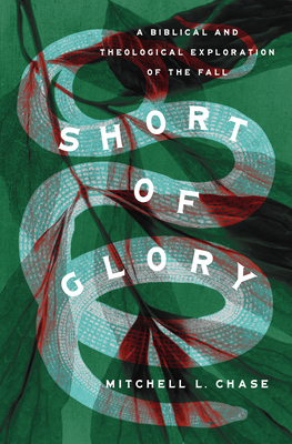 Short of Glory: A Biblical and Theological Exploration of the Fall - Chase, Mitchell L