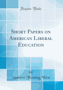 Short Papers on American Liberal Education (Classic Reprint)