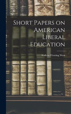 Short Papers on American Liberal Education - West, Andrew Fleming