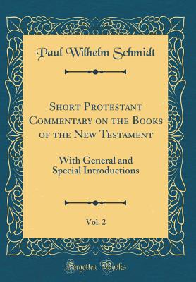 Short Protestant Commentary on the Books of the New Testament, Vol. 2: With General and Special Introductions (Classic Reprint) - Schmidt, Paul Wilhelm