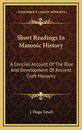 Short Readings in Masonic History: A Concise Account of the Rise and Development of Ancient Craft Masonry