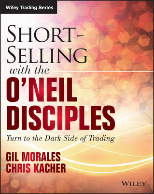 Short-Selling with the O'Neil Disciples: Turn to the Dark Side of Trading - Morales, Gil, and Kacher, Chris