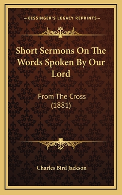 Short Sermons on the Words Spoken by Our Lord: From the Cross (1881) - Jackson, Charles Bird