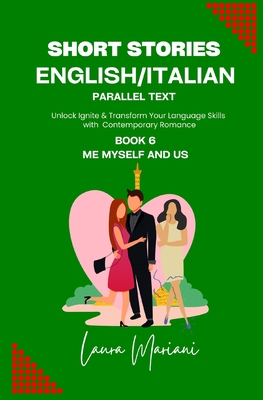 Short Stories in English/Italian - Parallel Text: Unlock Ignite & Transform Your Language Skills with Contemporary Romance - Mariani, Laura