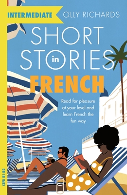Short Stories in French for Intermediate Learners: Read for pleasure at your level, expand your vocabulary and learn French the fun way! - Richards, Olly