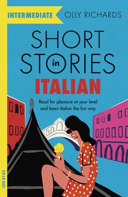 Short Stories in Italian  for Intermediate Learners: Read for pleasure at your level, expand your vocabulary and learn Italian the fun way! - Richards, Olly