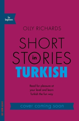 Short Stories in Turkish for Beginners: Read for pleasure at your level, expand your vocabulary and learn Turkish the fun way! - Richards, Olly