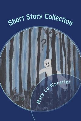 Short Story Collection: Mysteries, Ghost Tales, & Fantasies - Warstler, Mary Lu