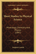 Short Studies In Physical Science: Mineralogy, Chemistry And Physics (1897)