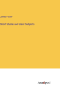 Short Studies on Great Subjects