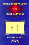 Short-Term Trading with Price Patterns: A Systematic Methodology for the Development, Testing, and Use of Short-Term Trading Systems