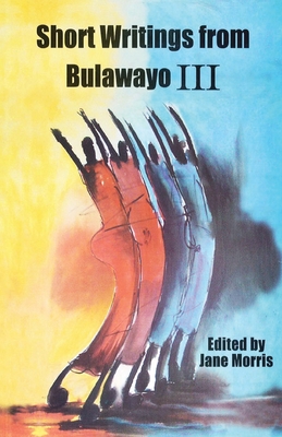 Short Writings from Bulawayo III - Morris, Jane (Editor)