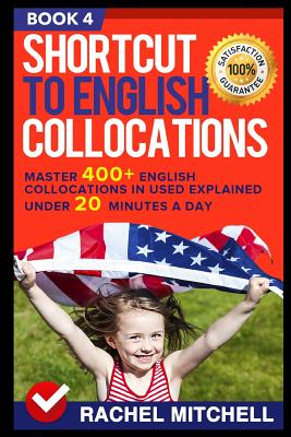 Shortcut to English Collocations: Master 400+ English Collocations in Used Explained Under 20 Minutes a Day (Book 4) - Mitchell, Rachel