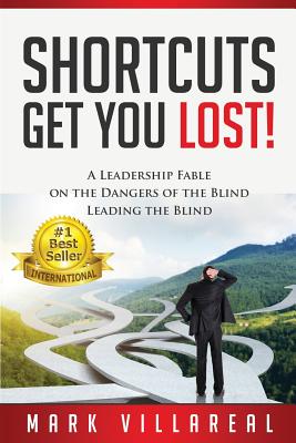 Shortcuts Get You Lost!: A Leadership Fable on the Dangers of the Blind Leading the Blind - Villareal, Mark