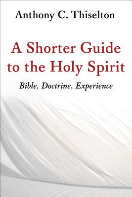 Shorter Guide to the Holy Spirit: Bible, Doctrine, Experience - Thiselton, Anthony C