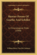 Shorter Poems of Goethe and Schiller: In Chronological Order (1908)