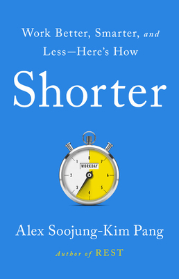 Shorter: Work Better, Smarter, and Less--Here's How - Pang, Alex Soojung-Kim