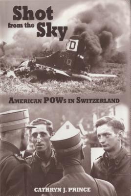 Shot from the Sky: American POWs in Switzerland - Prince, Cathryn J