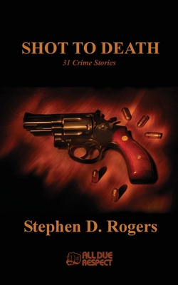 Shot to Death: 31 Crime Stories - Rogers, Stephen D