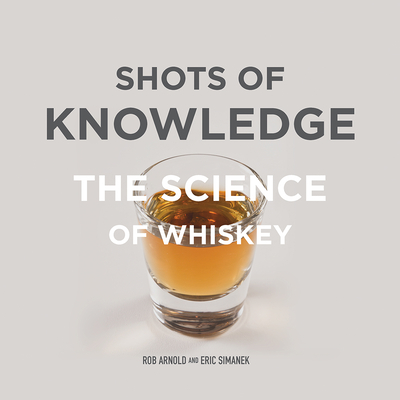 Shots of Knowledge: The Science of Whiskey - Arnold, Rob, and Simanek, Eric
